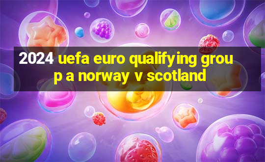 2024 uefa euro qualifying group a norway v scotland