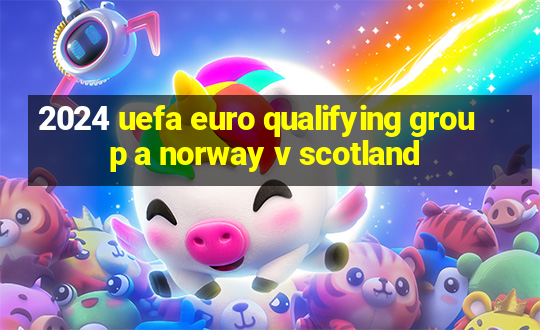 2024 uefa euro qualifying group a norway v scotland