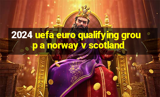 2024 uefa euro qualifying group a norway v scotland