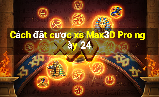 Cách đặt cược xs Max3D Pro ngày 24