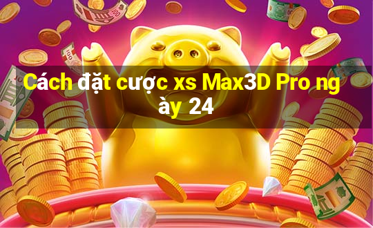 Cách đặt cược xs Max3D Pro ngày 24