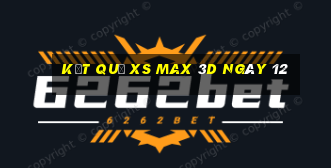 kết quả XS Max 3D ngày 12