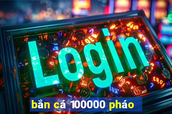 bắn cá 100000 pháo