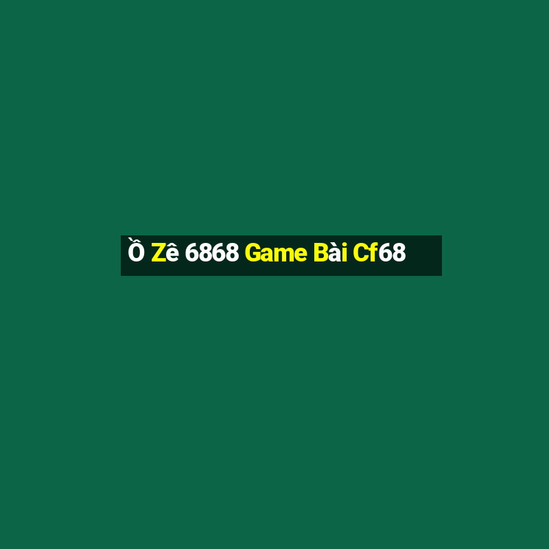 Ồ Zê 6868 Game Bài Cf68