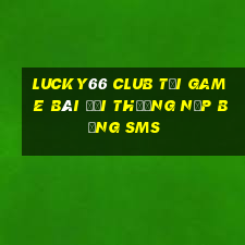 Lucky66 Club Tại Game Bài Đổi Thưởng Nạp Bằng Sms