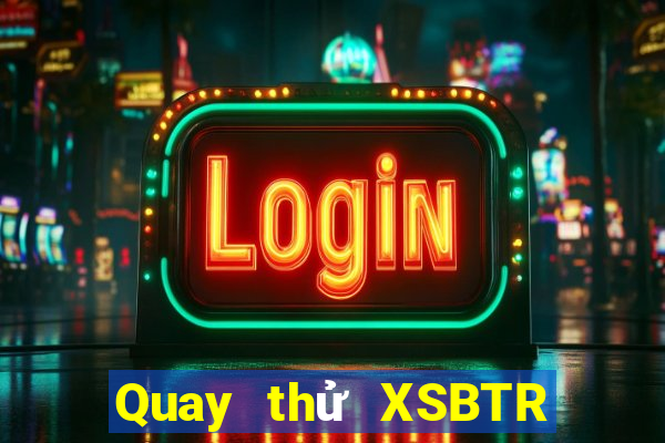 Quay thử XSBTR ngày 18