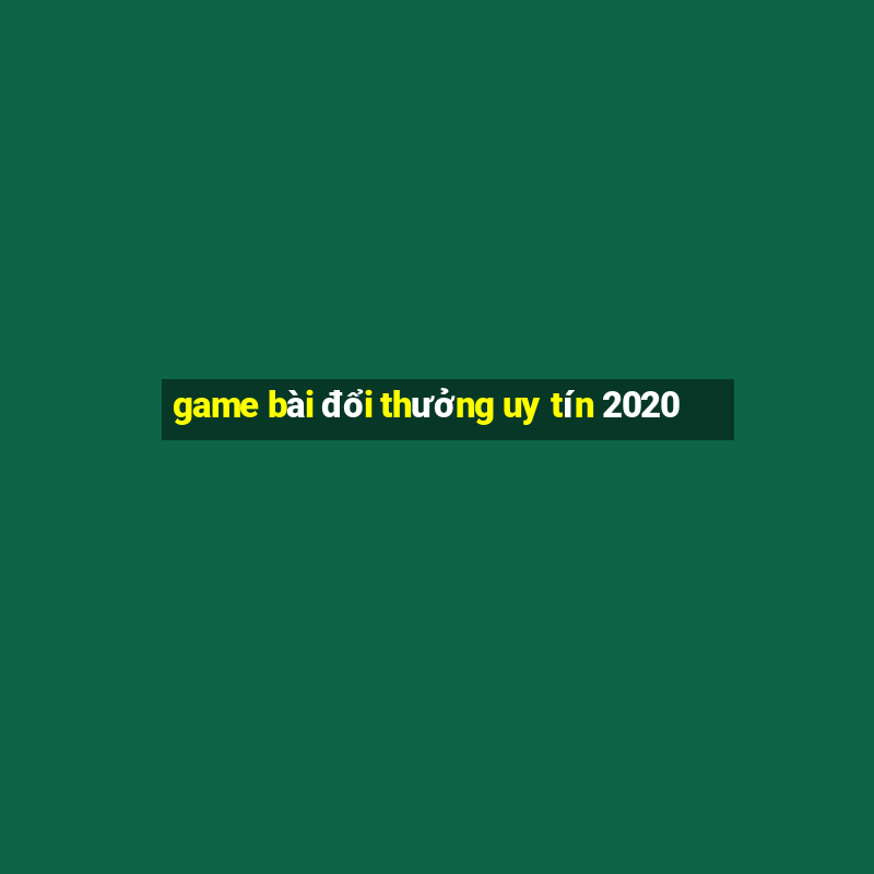 game bài đổi thưởng uy tín 2020