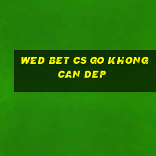 wed bet cs go khong can dep