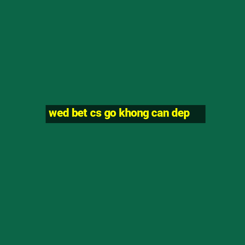 wed bet cs go khong can dep