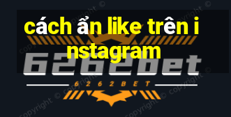 cách ẩn like trên instagram