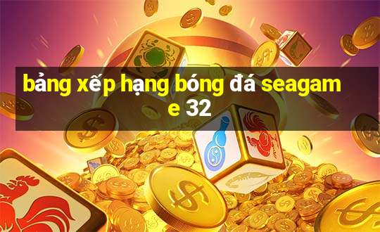 bảng xếp hạng bóng đá seagame 32