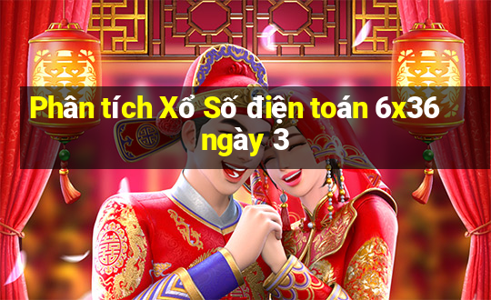 Phân tích Xổ Số điện toán 6x36 ngày 3