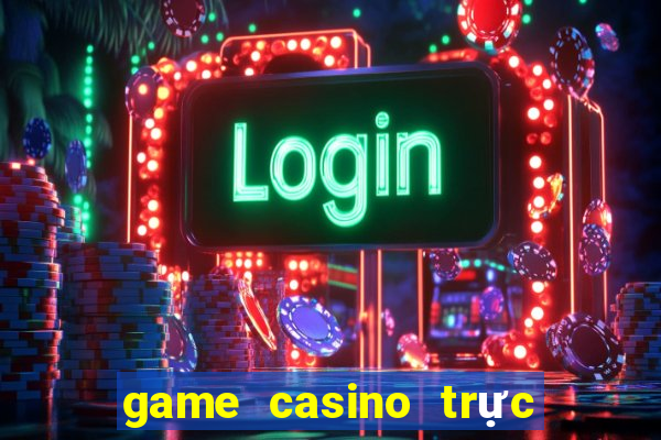 game casino trực tuyến uy tín