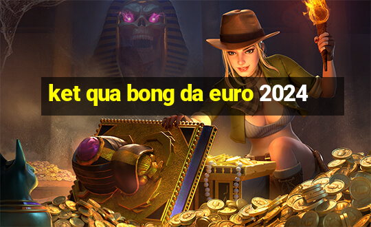 ket qua bong da euro 2024