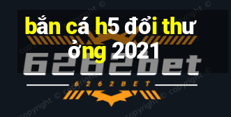 bắn cá h5 đổi thưởng 2021