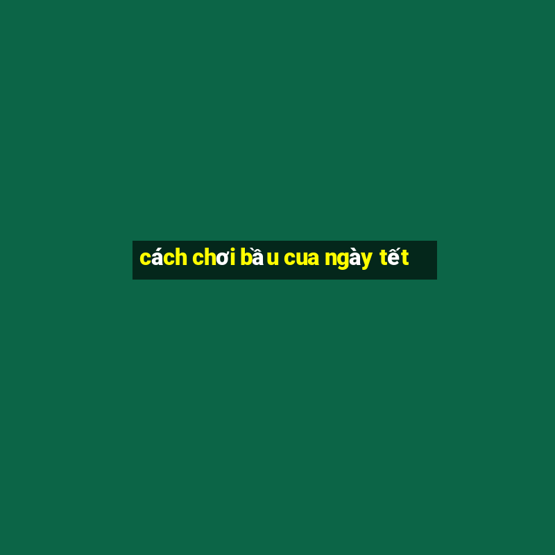 cách chơi bầu cua ngày tết