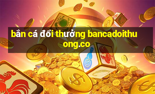 bắn cá đổi thưởng bancadoithuong.co