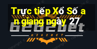 Trực tiếp Xổ Số an giang ngày 27