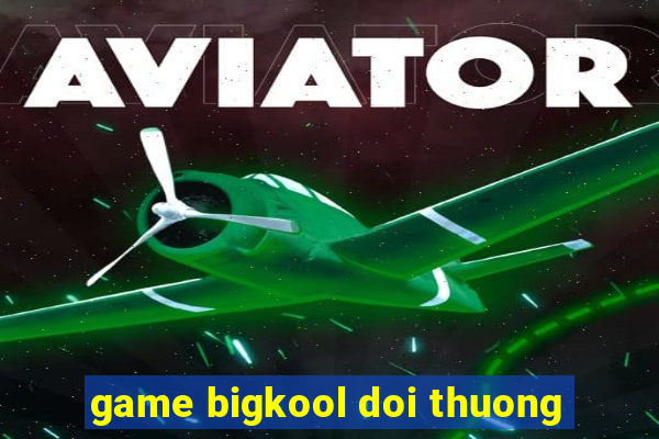 game bigkool doi thuong