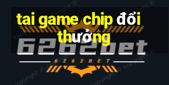 tai game chip đổi thưởng