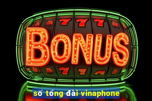 số tổng đài vinaphone