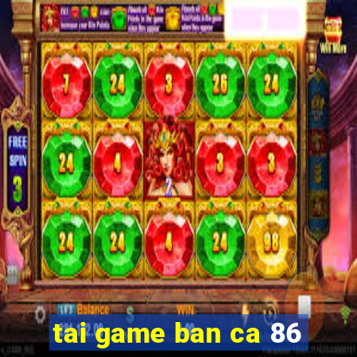 tai game ban ca 86