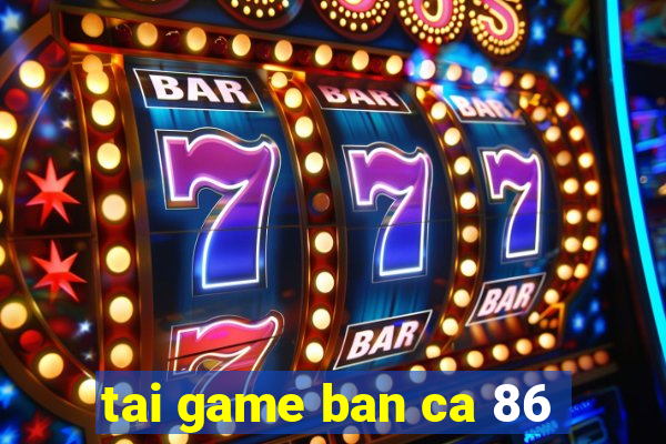 tai game ban ca 86