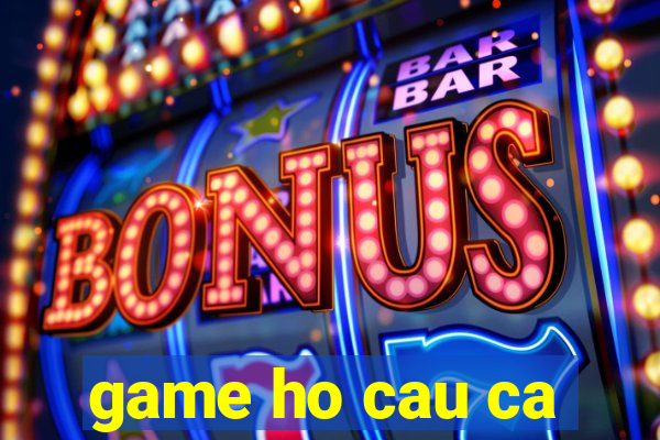 game ho cau ca