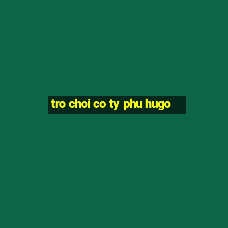 tro choi co ty phu hugo