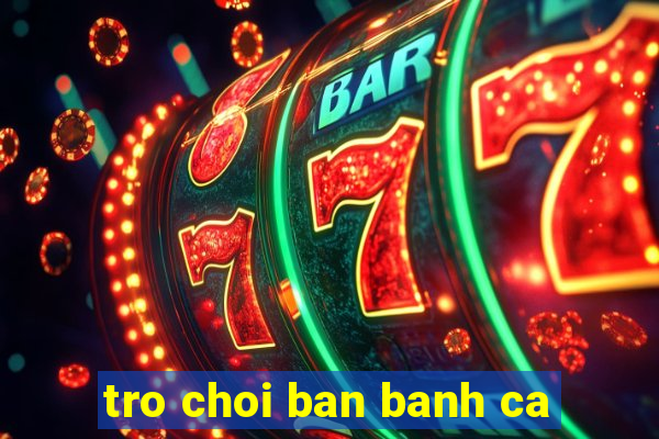 tro choi ban banh ca