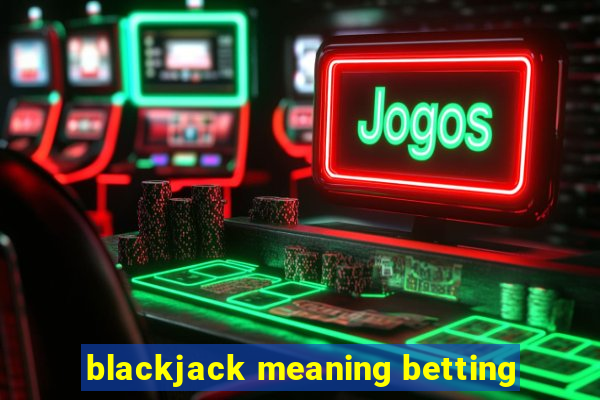 blackjack meaning betting