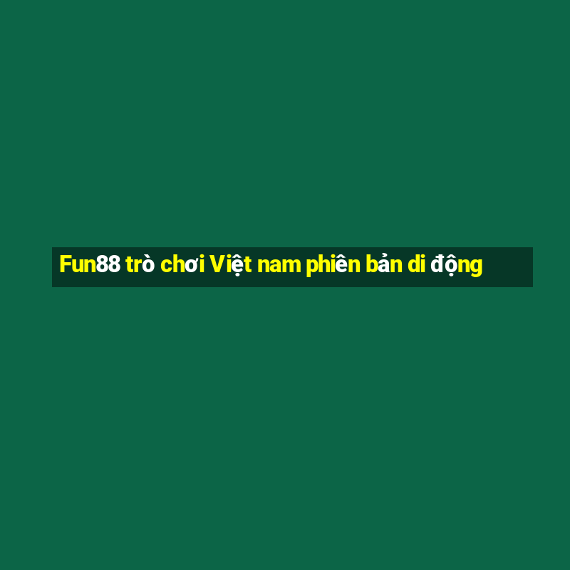 Fun88 trò chơi Việt nam phiên bản di động