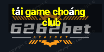 tải game choáng club