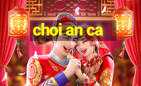 choi an ca