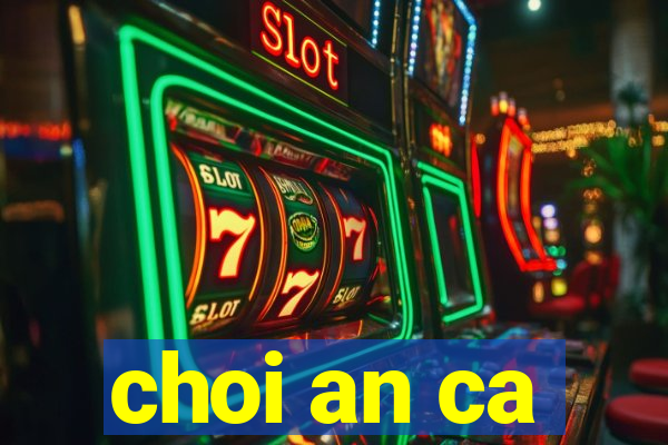 choi an ca