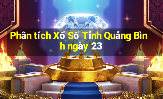 Phân tích Xổ Số Tỉnh Quảng Bình ngày 23