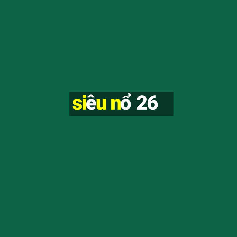 siêu nổ 26