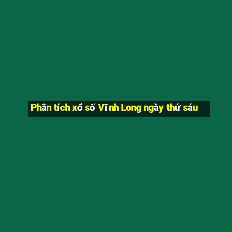 Phân tích xổ số Vĩnh Long ngày thứ sáu