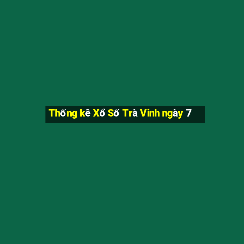 Thống kê Xổ Số Trà Vinh ngày 7