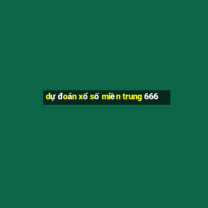 dự đoán xổ số miền trung 666