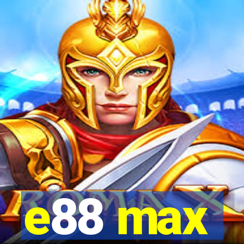 e88 max