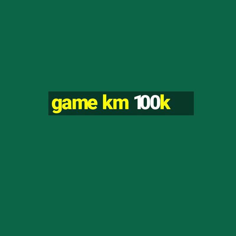 game km 100k