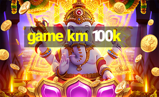 game km 100k