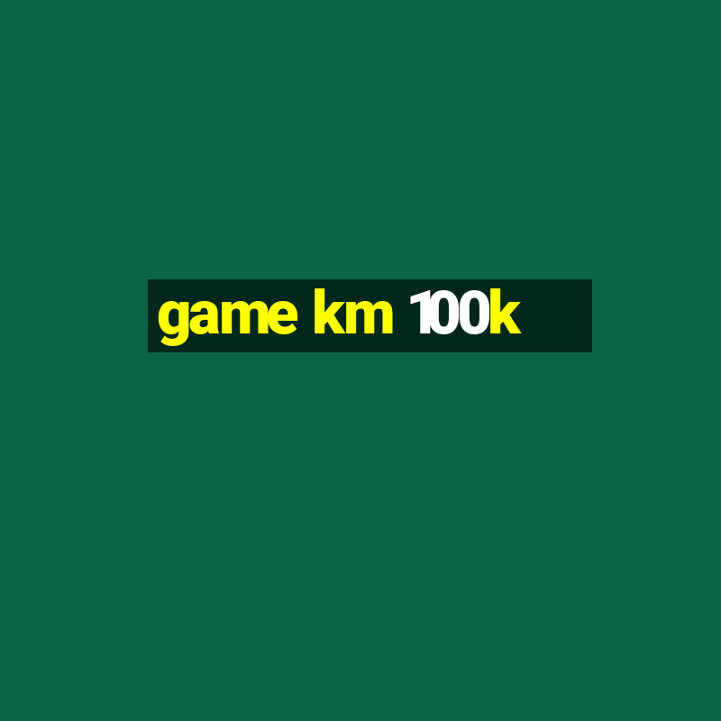 game km 100k