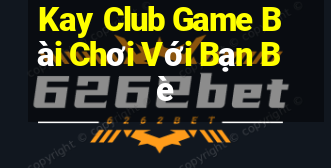 Kay Club Game Bài Chơi Với Bạn Bè