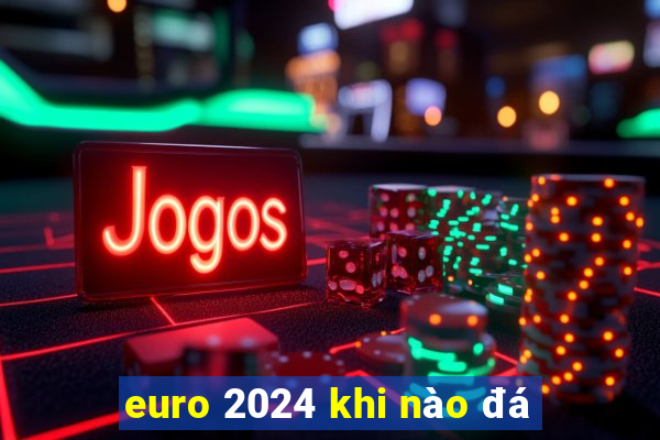 euro 2024 khi nào đá