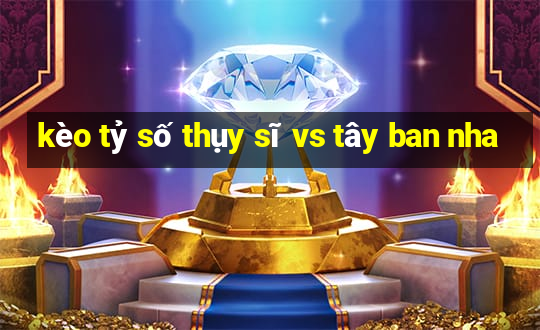 kèo tỷ số thụy sĩ vs tây ban nha