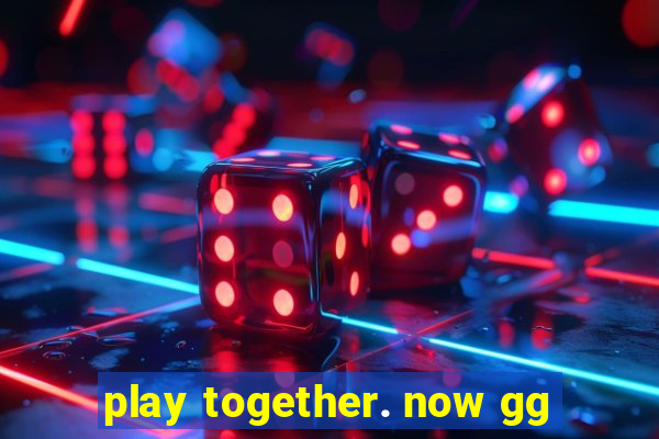 play together. now gg