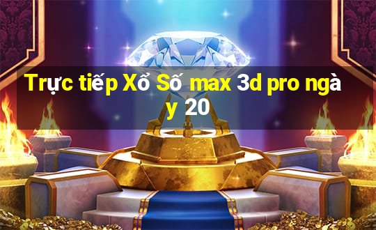 Trực tiếp Xổ Số max 3d pro ngày 20