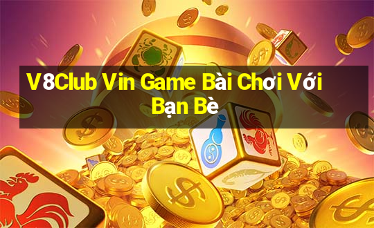 V8Club Vin Game Bài Chơi Với Bạn Bè